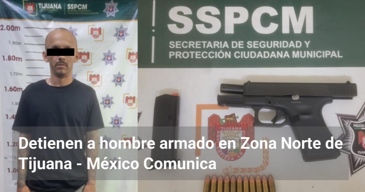 Detienen a hombre armado en Zona Norte de Tijuana - MX Comunica