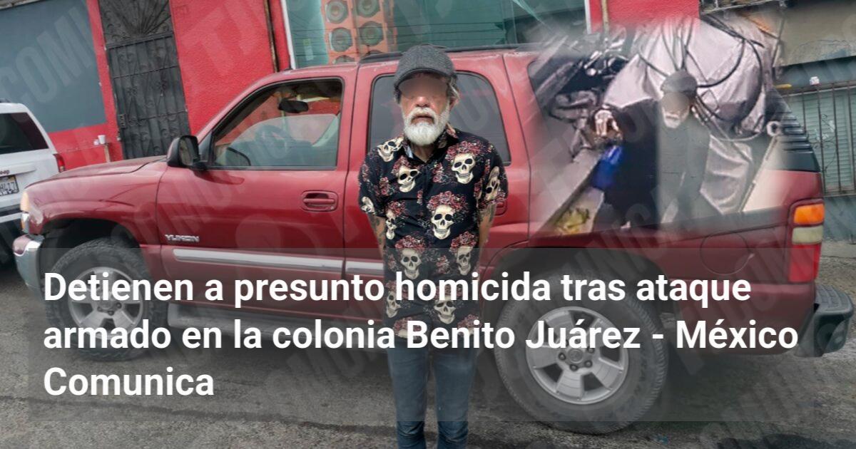 Detienen a presunto homicida tras ataque armado en la colonia Benito ...